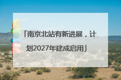 南京北站有新进展，计划2027年建成启用