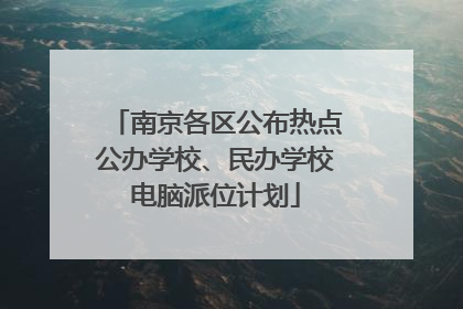 南京各区公布热点公办学校、民办学校电脑派位计划