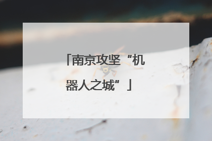 南京攻坚“机器人之城”