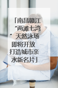 南昌赣江“两滩七湾”天然泳场即将开放 打造城市亲水新名片