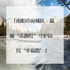 南阳市宛城区：温暖“志愿红”守护居民“幸福路”