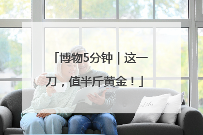 博物5分钟｜这一刀，值半斤黄金！