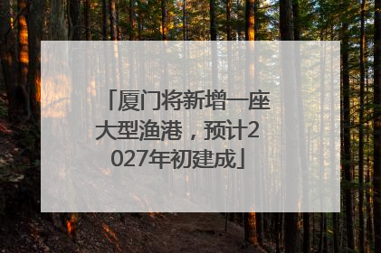 厦门将新增一座大型渔港，预计2027年初建成