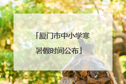 厦门市中小学寒暑假时间公布