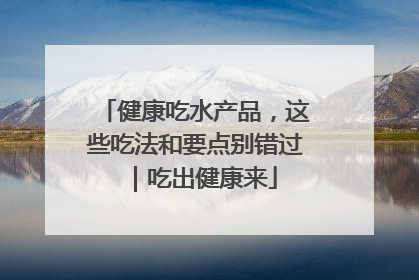 健康吃水产品，这些吃法和要点别错过｜吃出健康来