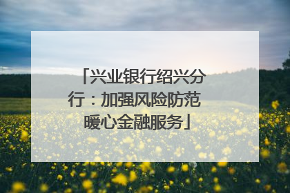 兴业银行绍兴分行：加强风险防范 暖心金融服务