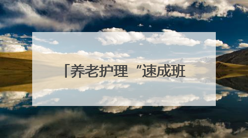 养老护理“速成班”，拿证即就业