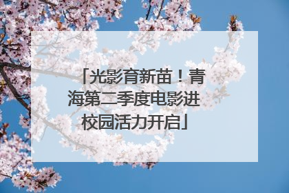 光影育新苗！青海第二季度电影进校园活力开启