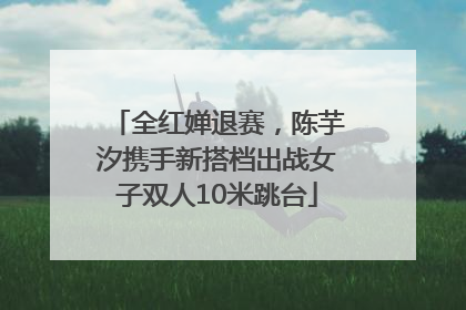 全红婵退赛，陈芋汐携手新搭档出战女子双人10米跳台