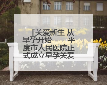关爱新生 从早孕开始——平度市人民医院正式成立早孕关爱门诊