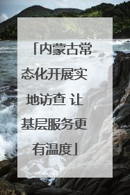 内蒙古常态化开展实地访查 让基层服务更有温度