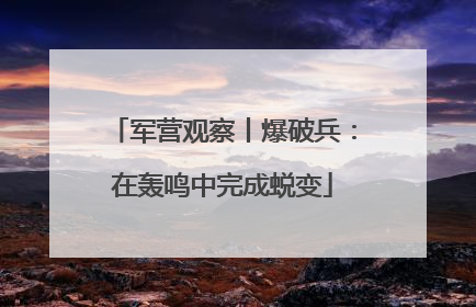 军营观察丨爆破兵：在轰鸣中完成蜕变