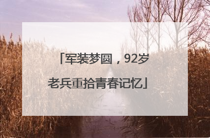 军装梦圆，92岁老兵重拾青春记忆