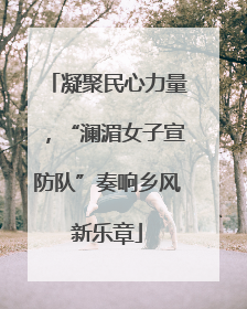 凝聚民心力量，“澜湄女子宣防队”奏响乡风新乐章