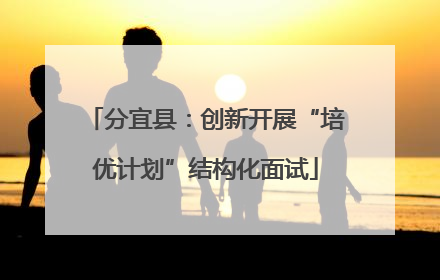 分宜县：创新开展“培优计划”结构化面试
