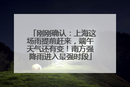 刚刚确认：上海这场雨提前赶来，端午天气还有变！南方强降雨进入最强时段