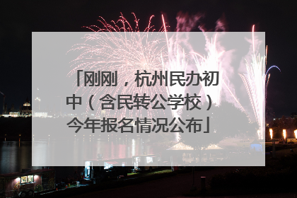 刚刚，杭州民办初中（含民转公学校）今年报名情况公布