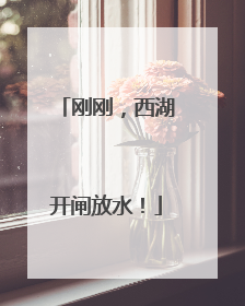 刚刚，西湖开闸放水！
