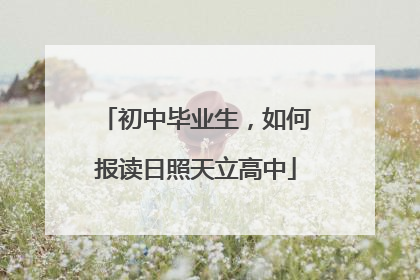 初中毕业生，如何报读日照天立高中