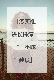 务实推进长株潭“一座城”建设