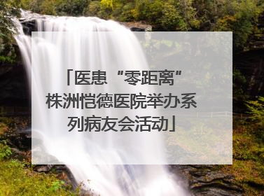 医患“零距离” 株洲恺德医院举办系列病友会活动