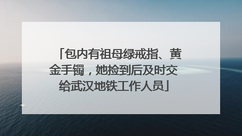 包内有祖母绿戒指、黄金手镯，她捡到后及时交给武汉地铁工作人员