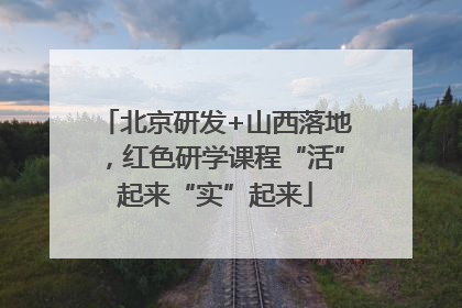 北京研发+山西落地，红色研学课程“活”起来“实”起来