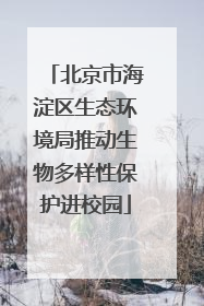 北京市海淀区生态环境局推动生物多样性保护进校园