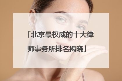 北京最权威的十大律师事务所排名揭晓