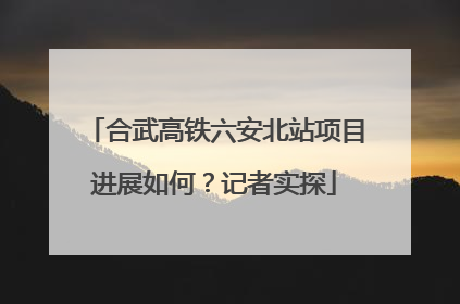 合武高铁六安北站项目进展如何？记者实探