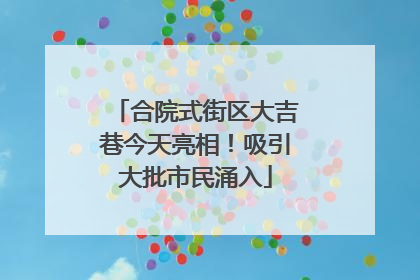 合院式街区大吉巷今天亮相！吸引大批市民涌入