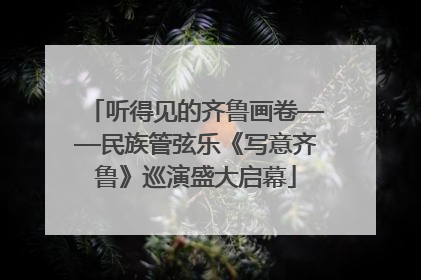 听得见的齐鲁画卷——民族管弦乐《写意齐鲁》巡演盛大启幕