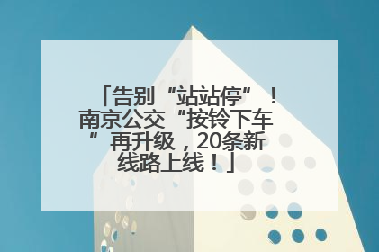 告别“站站停”！南京公交“按铃下车”再升级，20条新线路上线！