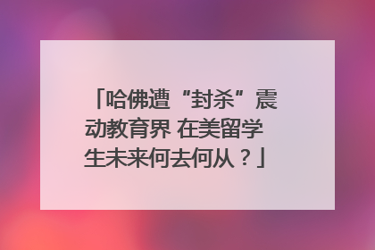 哈佛遭“封杀”震动教育界 在美留学生未来何去何从？