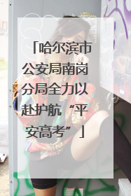 哈尔滨市公安局南岗分局全力以赴护航“平安高考”
