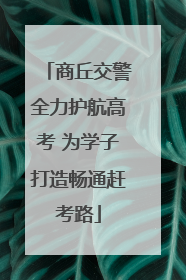 商丘交警全力护航高考 为学子打造畅通赶考路