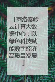 商洛秦岭云计算大数据中心：以绿色科技赋能数字经济高质量发展