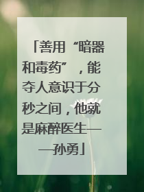 善用“暗器和毒药”，能夺人意识于分秒之间，他就是麻醉医生——孙勇