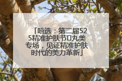嘻选：第二届525精准护肤节✖丸美专场，见证精准护肤时代的美力革新