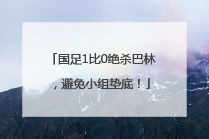 国足1比0绝杀巴林，避免小组垫底！