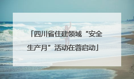 四川省住建领域“安全生产月”活动在蓉启动