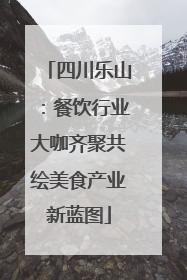 四川乐山：餐饮行业大咖齐聚共绘美食产业新蓝图