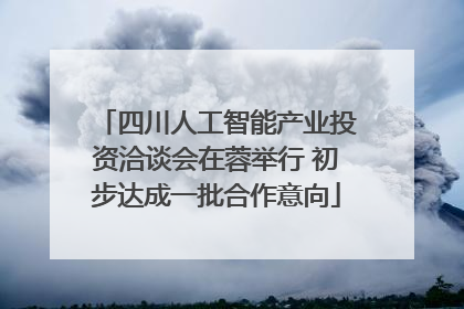 四川人工智能产业投资洽谈会在蓉举行 初步达成一批合作意向