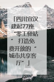 四川宣汉建起77座“零工驿站” 打造免费开放的“城市共享客厅”
