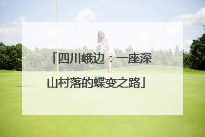 四川峨边：一座深山村落的蝶变之路
