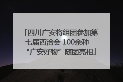 四川广安将组团参加第七届西洽会 100余种“广安好物”随团亮相