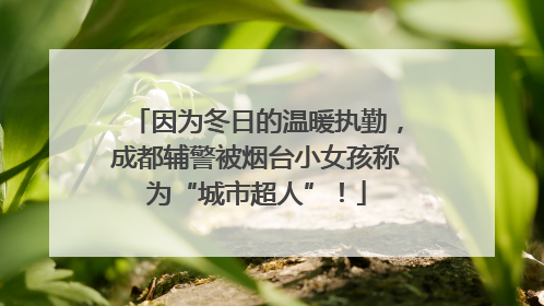 因为冬日的温暖执勤，成都辅警被烟台小女孩称为“城市超人”！