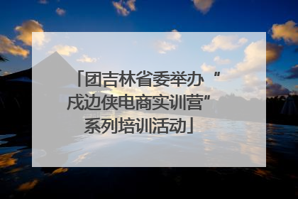 团吉林省委举办“戍边侠电商实训营”系列培训活动