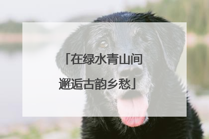 在绿水青山间邂逅古韵乡愁