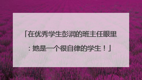 在优秀学生彭润的班主任眼里：她是一个很自律的学生！
